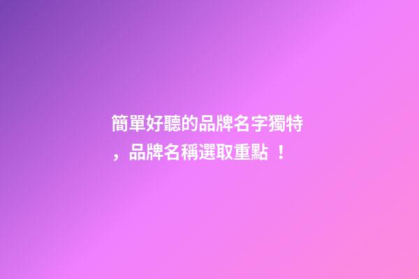 簡單好聽的品牌名字獨特，品牌名稱選取重點！